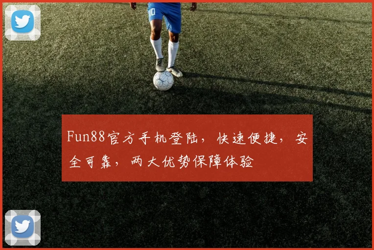 Fun88官方手机登陆，快速便捷，安全可靠，两大优势保障体验