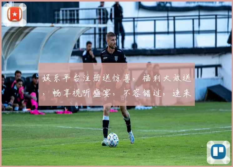 娱乐平台注册送惊喜，福利大放送，畅享视听盛宴，不容错过，速来体验