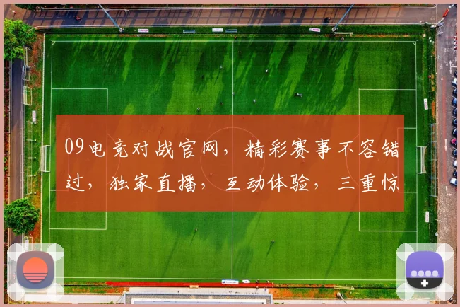 09电竞对战官网，精彩赛事不容错过，独家直播，互动体验，三重惊喜，等你来战