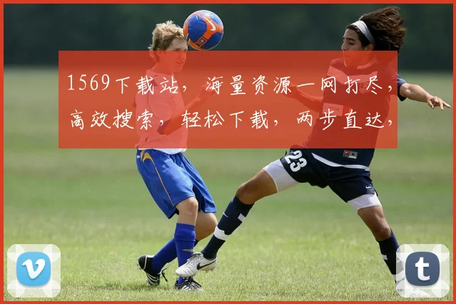 1569下载站，海量资源一网打尽，高效搜索，轻松下载，两步直达，体验非凡