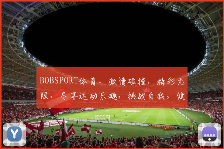 BOBSPORT体育，激情碰撞，精彩无限，尽享运动乐趣，挑战自我，健康同行
