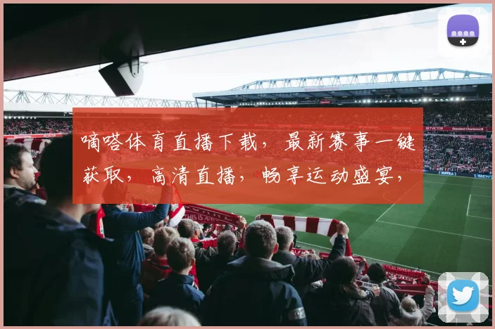 嘀嗒体育直播下载，最新赛事一键获取，高清直播，畅享运动盛宴，不容错过，快来下载