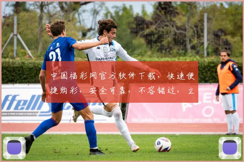 中国福彩网官方软件下载，快速便捷购彩，安全可靠，不容错过，立即下载体验