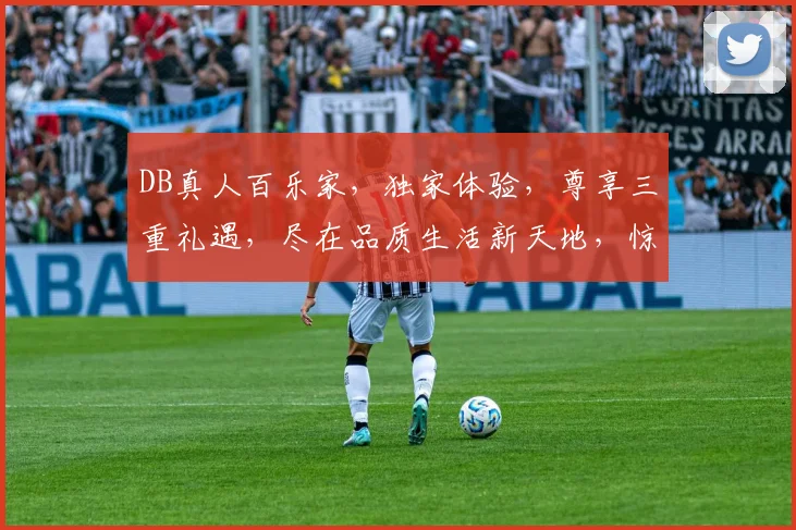 DB真人百乐家，独家体验，尊享三重礼遇，尽在品质生活新天地，惊喜不断，不容错过